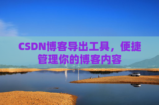 CSDN博客导出工具，便捷管理你的博客内容